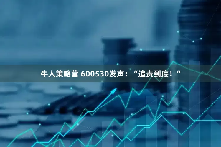 牛人策略营 600530发声：“追责到底！”