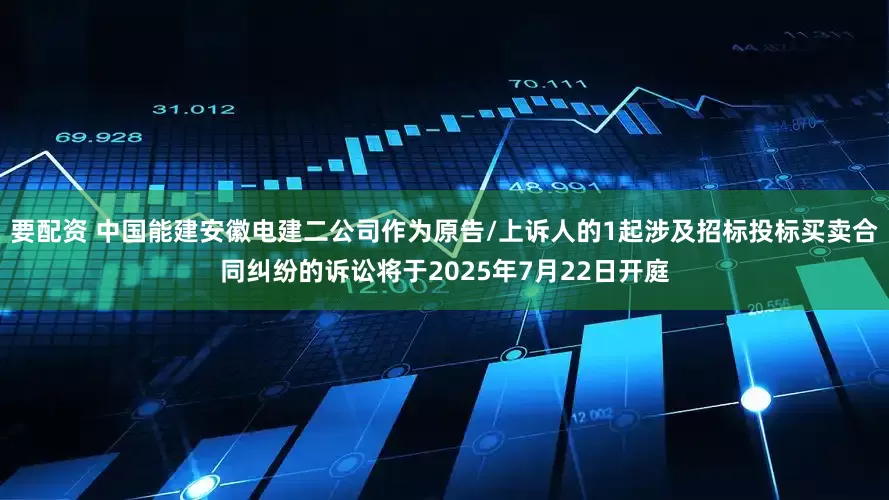 要配资 中国能建安徽电建二公司作为原告/上诉人的1起涉及招标投标买卖合同纠纷的诉讼将于2025年7月22日开庭
