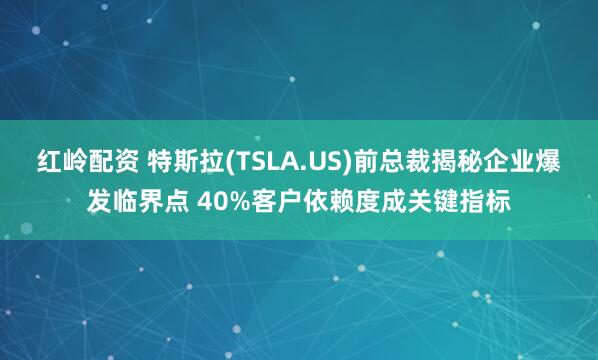 红岭配资 特斯拉(TSLA.US)前总裁揭秘企业爆发临界点 40%客户依赖度成关键指标