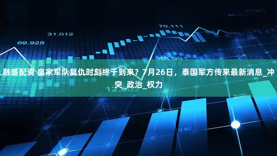 融盛配资 皇家军队复仇时刻终于到来？7月26日，泰国军方传来最新消息_冲突_政治_权力
