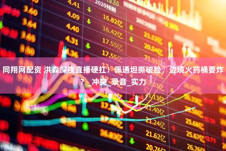 同翔网配资 洪森深夜直播硬扛！佩通坦撕破脸，边境火药桶要炸？_冲突_录音_实力