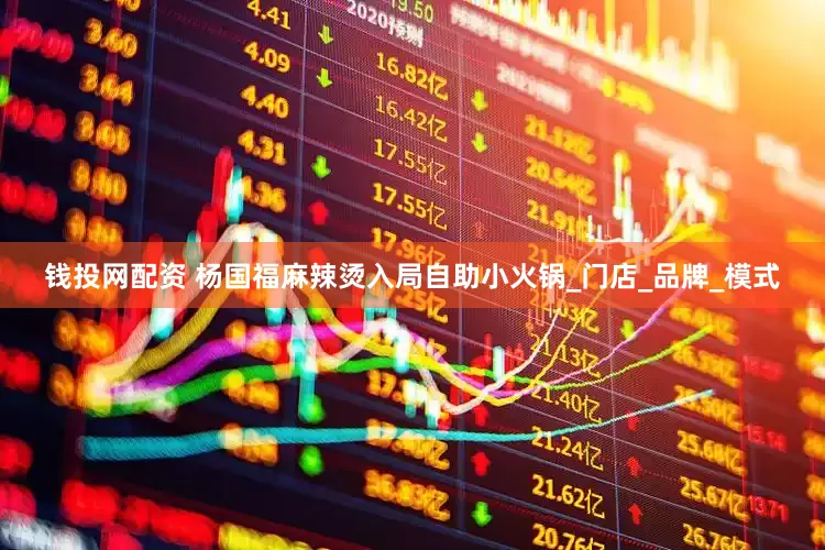 钱投网配资 杨国福麻辣烫入局自助小火锅_门店_品牌_模式